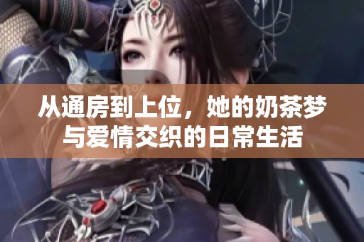 从通房到上位，她的奶茶梦与爱情交织的日常生活
