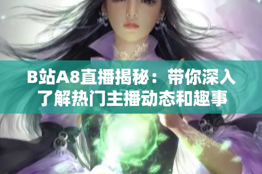 B站A8直播揭秘：带你深入了解热门主播动态和趣事