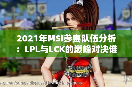 2021年MSI参赛队伍分析：LPL与LCK的巅峰对决谁将夺冠？