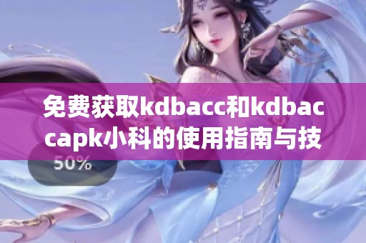 免费获取kdbacc和kdbaccapk小科的使用指南与技巧分享