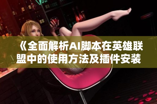 《全面解析AI脚本在英雄联盟中的使用方法及插件安装指南》