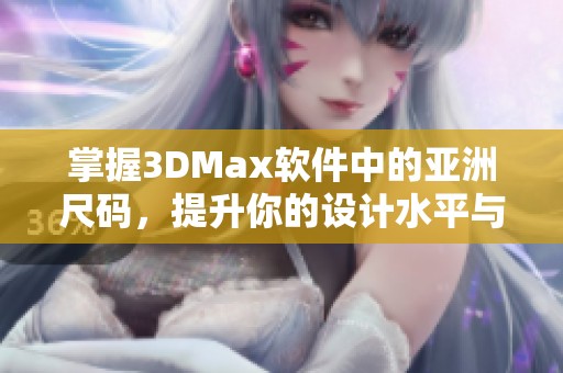 掌握3DMax软件中的亚洲尺码，提升你的设计水平与精确度