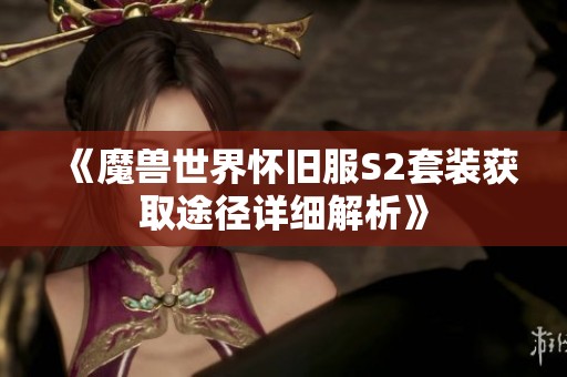 《魔兽世界怀旧服S2套装获取途径详细解析》