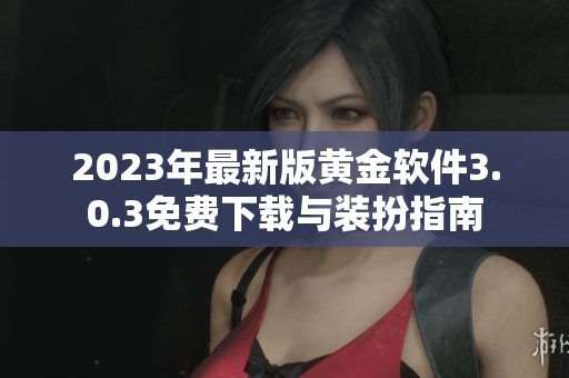 2023年最新版黄金软件3.0.3免费下载与装扮指南