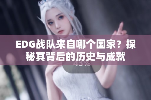 EDG战队来自哪个国家？探秘其背后的历史与成就