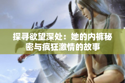 探寻欲望深处：她的内裤秘密与疯狂激情的故事