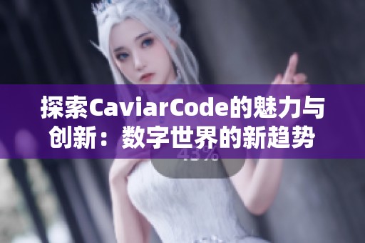 探索CaviarCode的魅力与创新：数字世界的新趋势