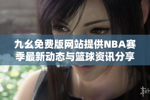 九幺免费版网站提供NBA赛季最新动态与篮球资讯分享