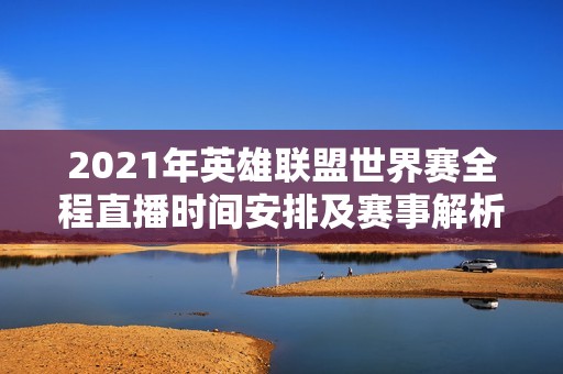 2021年英雄联盟世界赛全程直播时间安排及赛事解析