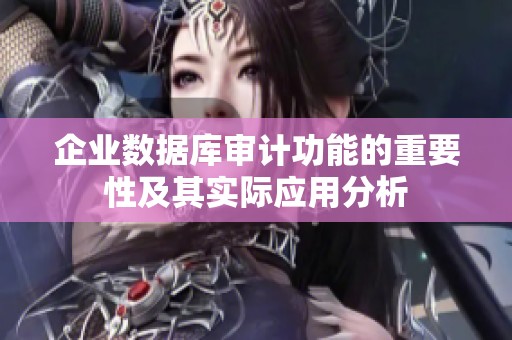 企业数据库审计功能的重要性及其实际应用分析