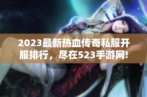 2023最新热血传奇私服开服排行，尽在523手游网!