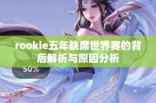 rookie五年缺席世界赛的背后解析与原因分析