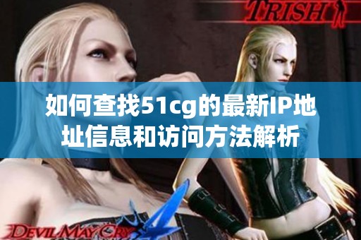 如何查找51cg的最新IP地址信息和访问方法解析