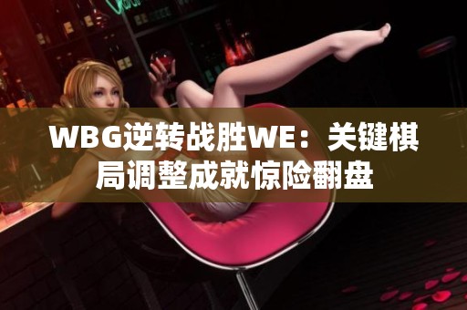 WBG逆转战胜WE：关键棋局调整成就惊险翻盘