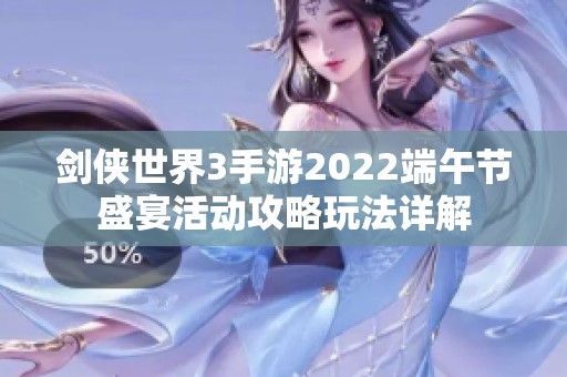 剑侠世界3手游2022端午节盛宴活动攻略玩法详解