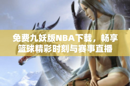 免费九妖版NBA下载，畅享篮球精彩时刻与赛事直播