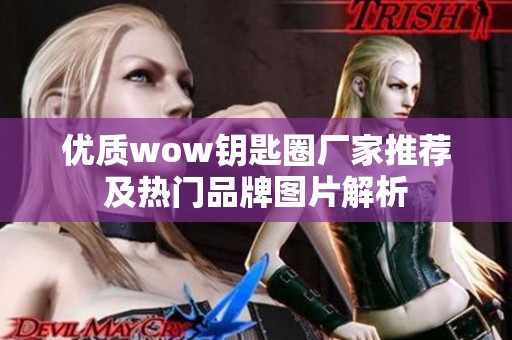 优质wow钥匙圈厂家推荐及热门品牌图片解析