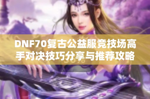 DNF70复古公益服竞技场高手对决技巧分享与推荐攻略