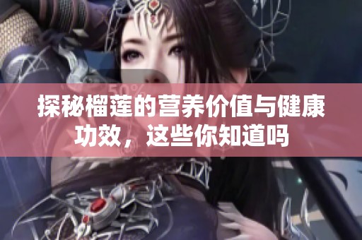 探秘榴莲的营养价值与健康功效，这些你知道吗