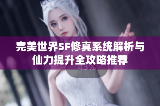 完美世界SF修真系统解析与仙力提升全攻略推荐