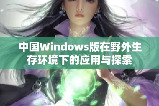 中国Windows版在野外生存环境下的应用与探索