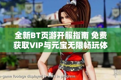 全新BT页游开服指南 免费获取VIP与元宝无限畅玩体验