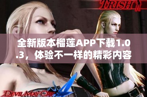 全新版本榴莲APP下载1.0.3，体验不一样的精彩内容