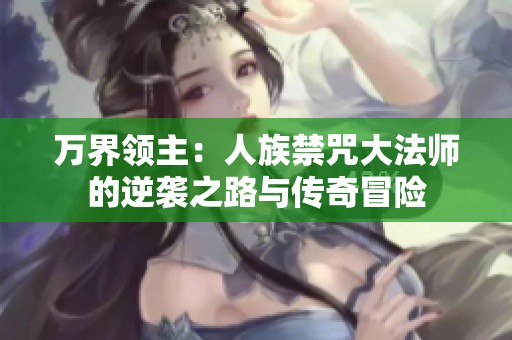 万界领主：人族禁咒大法师的逆袭之路与传奇冒险