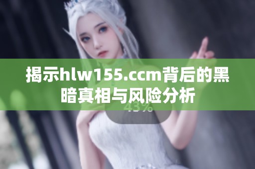 揭示hlw155.ccm背后的黑暗真相与风险分析