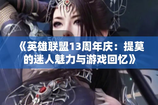 《英雄联盟13周年庆：提莫的迷人魅力与游戏回忆》