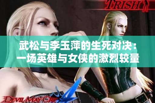 武松与李玉萍的生死对决：一场英雄与女侠的激烈较量