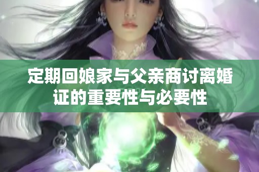 定期回娘家与父亲商讨离婚证的重要性与必要性