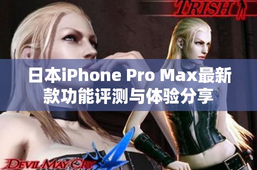 日本iPhone Pro Max最新款功能评测与体验分享