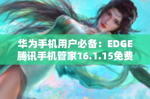 华为手机用户必备：EDGE腾讯手机管家16.1.15免费下载指南