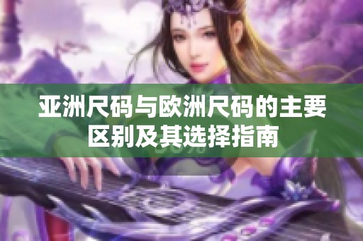 亚洲尺码与欧洲尺码的主要区别及其选择指南