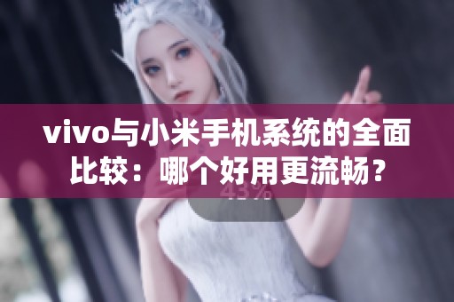 vivo与小米手机系统的全面比较：哪个好用更流畅？