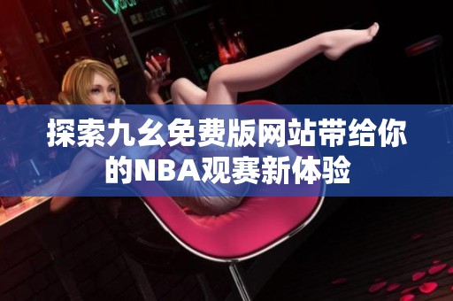 探索九幺免费版网站带给你的NBA观赛新体验