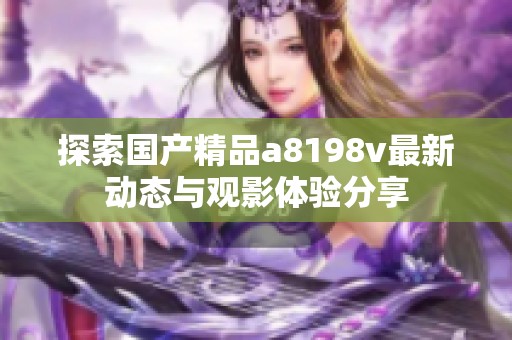 探索国产精品a8198v最新动态与观影体验分享