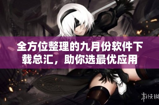 全方位整理的九月份软件下载总汇，助你选最优应用