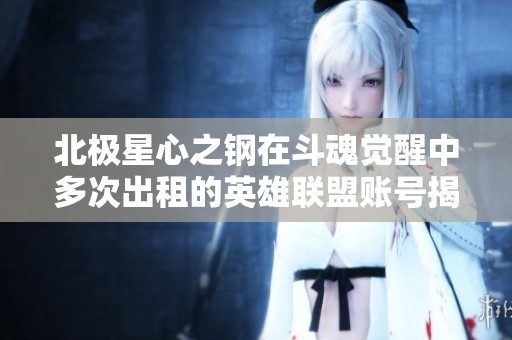 北极星心之钢在斗魂觉醒中多次出租的英雄联盟账号揭秘