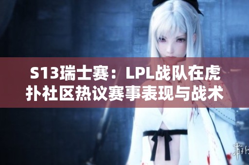 S13瑞士赛：LPL战队在虎扑社区热议赛事表现与战术分析