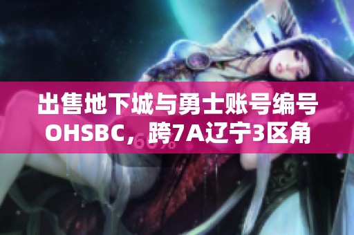 出售地下城与勇士账号编号OHSBC，跨7A辽宁3区角色转让信息