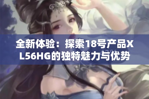 全新体验：探索18号产品XL56HG的独特魅力与优势