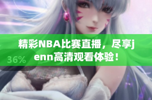 精彩NBA比赛直播，尽享jenn高清观看体验！