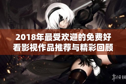 2018年最受欢迎的免费好看影视作品推荐与精彩回顾