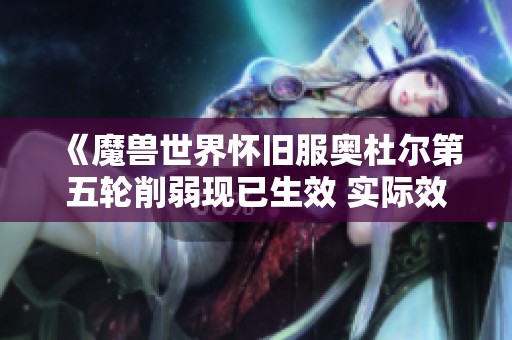 《魔兽世界怀旧服奥杜尔第五轮削弱现已生效 实际效果超出预期》