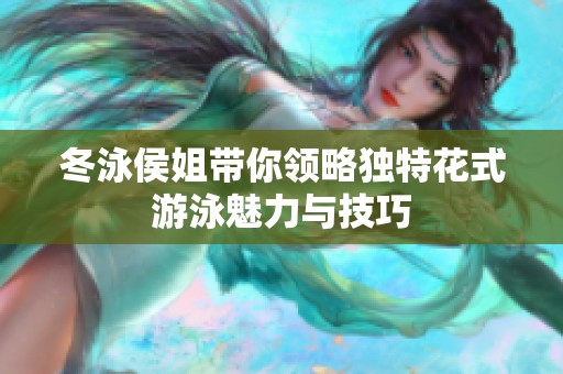 冬泳侯姐带你领略独特花式游泳魅力与技巧