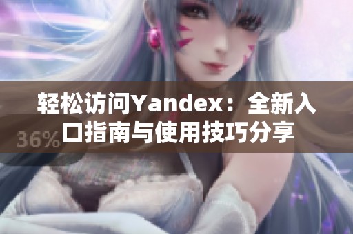 轻松访问Yandex：全新入口指南与使用技巧分享