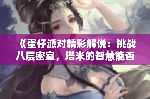 《蛋仔派对精彩解说：挑战八层密室，塔米的智慧能否脱颖而出》