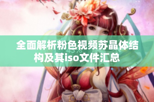 全面解析粉色视频苏晶体结构及其iso文件汇总